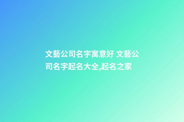 文藝公司名字寓意好 文藝公司名字起名大全,起名之家-第1張-公司起名-玄機派